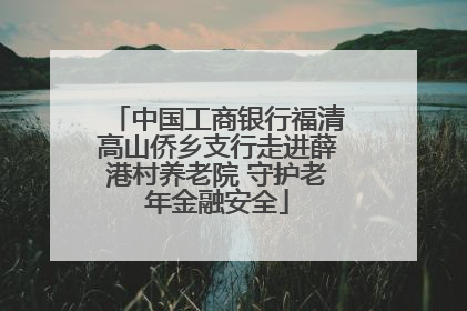 中国工商银行福清高山侨乡支行走进薛港村养老院 守护老年金融安全